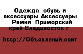 Одежда, обувь и аксессуары Аксессуары - Ремни. Приморский край,Владивосток г.